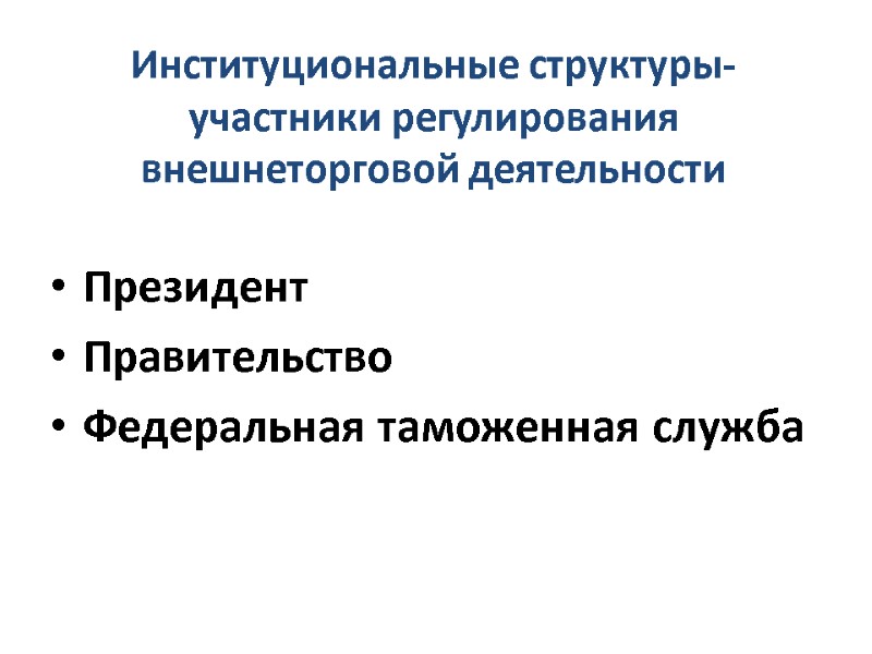 Институциональные структуры-участники регулирования внешнеторговой деятельности Президент Правительство Федеральная таможенная служба